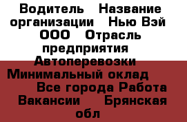 Водитель › Название организации ­ Нью Вэй, ООО › Отрасль предприятия ­ Автоперевозки › Минимальный оклад ­ 70 000 - Все города Работа » Вакансии   . Брянская обл.